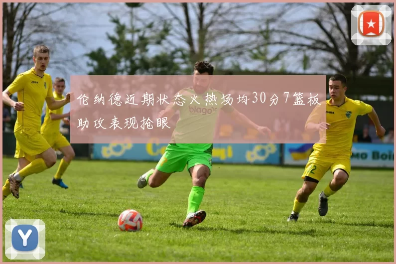 伦纳德近期状态火热场均30分7篮板助攻表现抢眼