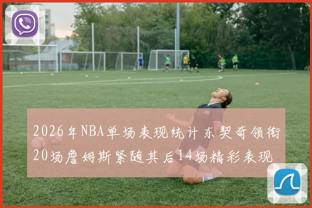 2026年NBA单场表现统计东契奇领衔20场詹姆斯紧随其后14场精彩表现