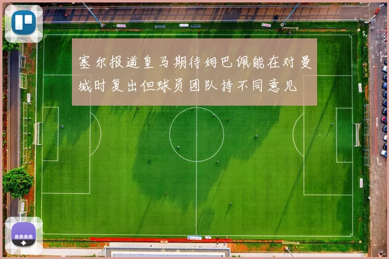 塞尔报道皇马期待姆巴佩能在对曼城时复出但球员团队持不同意见