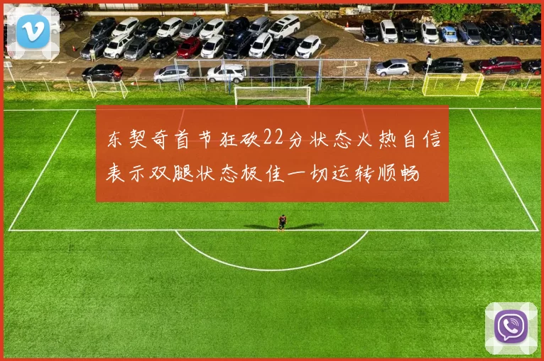 东契奇首节狂砍22分状态火热自信表示双腿状态极佳一切运转顺畅