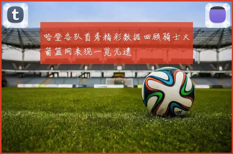 哈登各队首秀精彩数据回顾骑士火箭篮网表现一览无遗