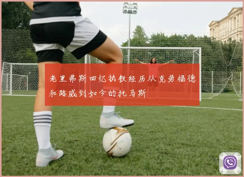 老里弗斯回忆执教经历从克劳福德和路威到如今的托马斯