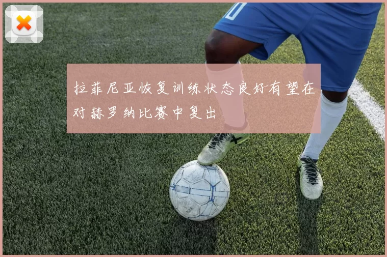 拉菲尼亚恢复训练状态良好有望在对赫罗纳比赛中复出