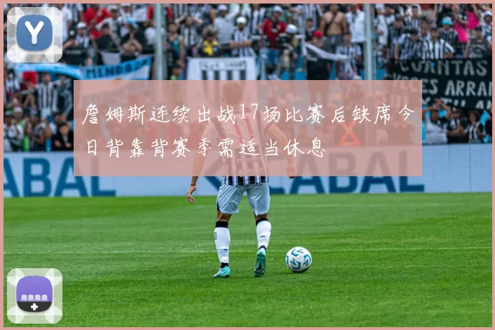 詹姆斯连续出战17场比赛后缺席今日背靠背赛季需适当休息