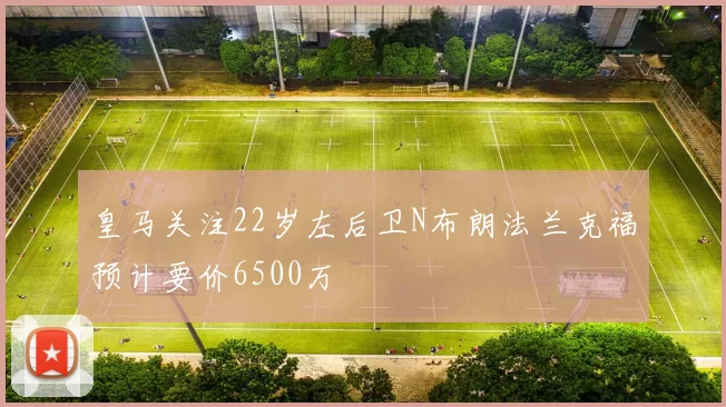 皇马关注22岁左后卫N布朗法兰克福预计要价6500万