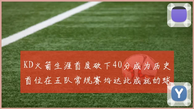 KD火箭生涯首度砍下40分成为历史首位在五队常规赛均达此成就的球员