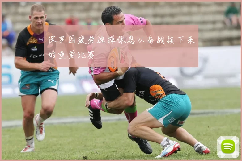 保罗因疲劳选择休息以备战接下来的重要比赛
